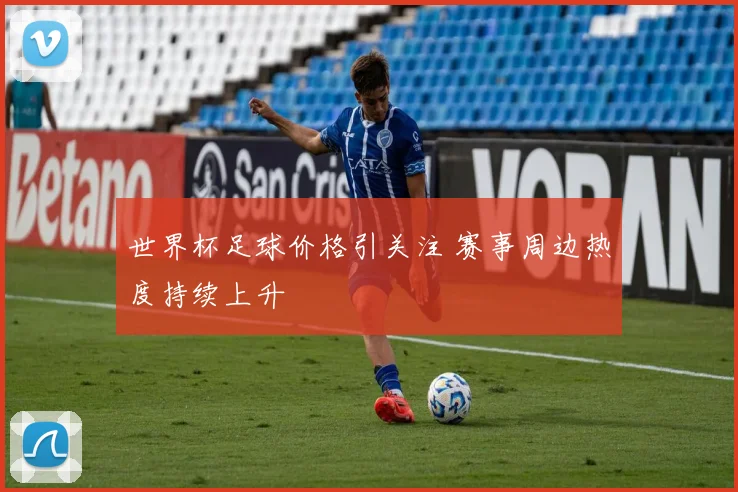 世界杯足球价格引关注 赛事周边热度持续上升