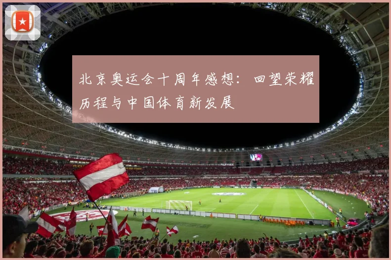 北京奥运会十周年感想:回望荣耀历程与中国体育新发展