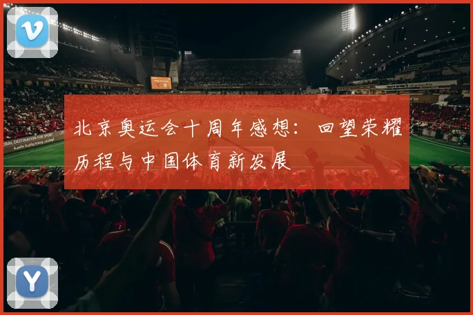 北京奥运会十周年感想:回望荣耀历程与中国体育新发展