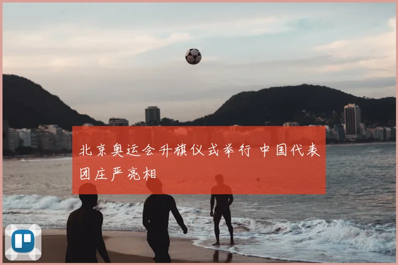 北京奥运会升旗仪式举行 中国代表团庄严亮相