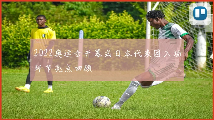 2022奥运会开幕式日本代表团入场环节亮点回顾
