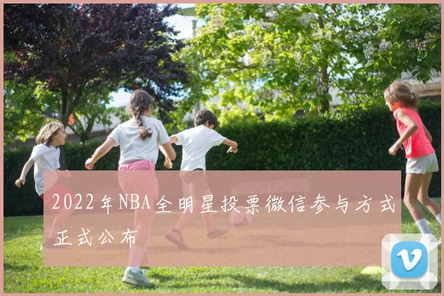 2022年NBA全明星投票微信参与方式正式公布