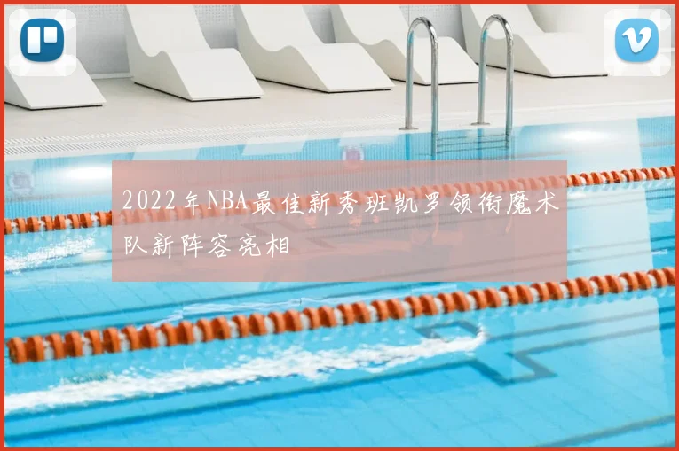 2022年NBA最佳新秀班凯罗领衔魔术队新阵容亮相