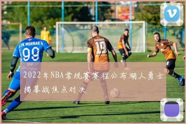 2022年NBA常规赛赛程公布湖人勇士揭幕战焦点对决