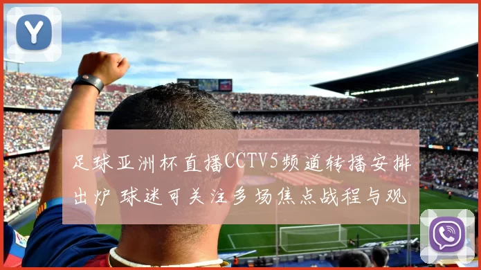 足球亚洲杯直播CCTV5频道转播安排出炉 球迷可关注多场焦点战程与观看方式