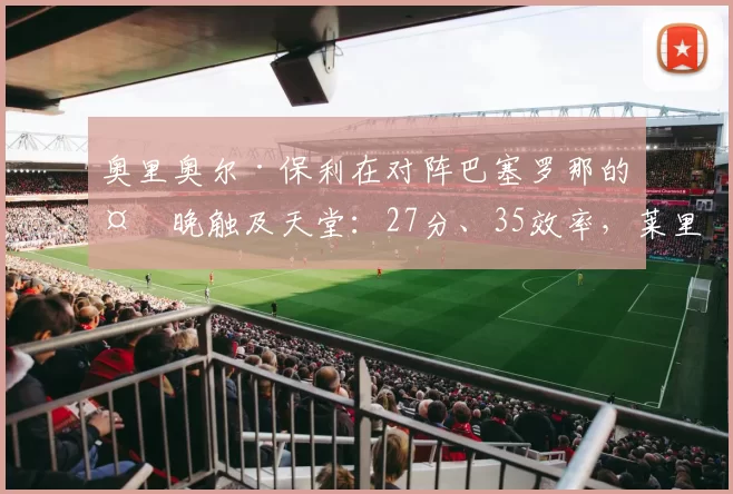 奥里奥尔·保利在对阵巴塞罗那的夜晚触及天堂：27分、35效率，莱里达的救赎之夜