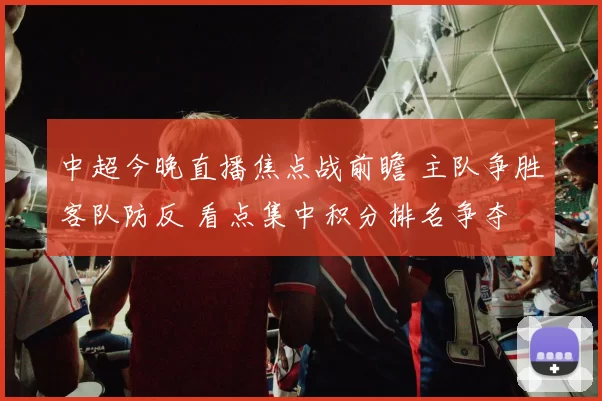中超今晚直播焦点战前瞻 主队争胜客队防反 看点集中积分排名争夺