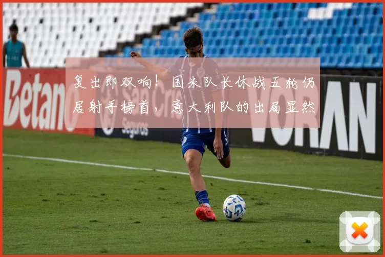 复出即双响！国米队长休战五轮仍居射手榜首，意大利队的出局显然不冤_劳塔罗_图拉姆_意甲联赛