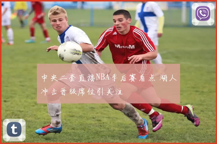 中央二套直播NBA季后赛看点 湖人冲击晋级席位引关注