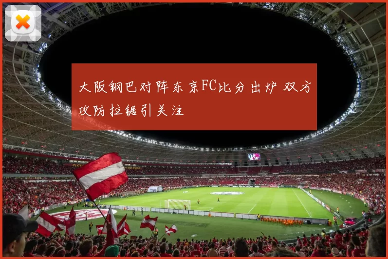 大阪钢巴对阵东京FC比分出炉 双方攻防拉锯引关注