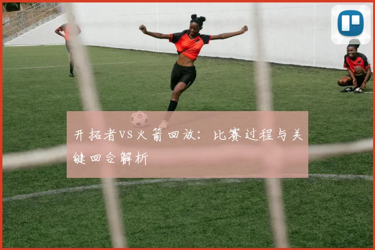 开拓者vs火箭回放：比赛过程与关键回合解析