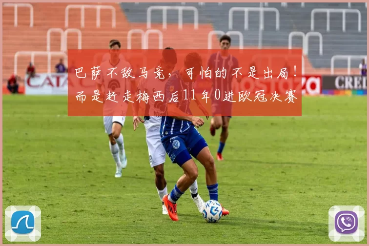 巴萨不敌马竞,可怕的不是出局!而是赶走梅西后11年0进欧冠决赛