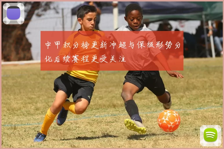 中甲积分榜更新冲超与保级形势分化后续赛程更受关注